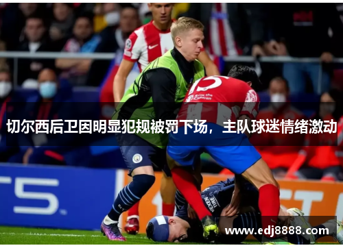 切尔西后卫因明显犯规被罚下场，主队球迷情绪激动